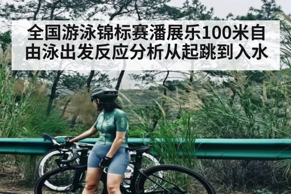 全国游泳锦标赛潘展乐100米自由泳出发反应分析从起跳到入水