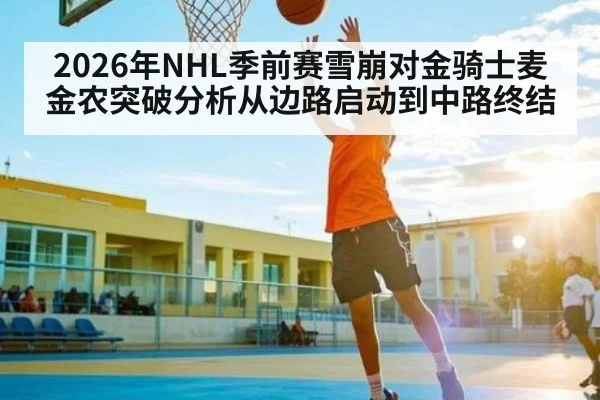 2026年NHL季前赛雪崩对金骑士麦金农突破分析从边路启动到中路终结