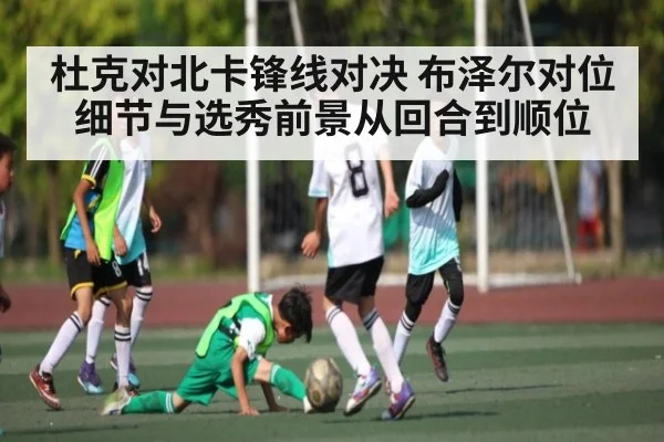 杜克对北卡锋线对决 布泽尔对位细节与选秀前景从回合到顺位